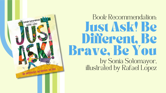 Book Recommendation: Just Ask! Be Different, Be Brave, Be You by Sonia Sotomayor, illustrated by Rafael Lopez